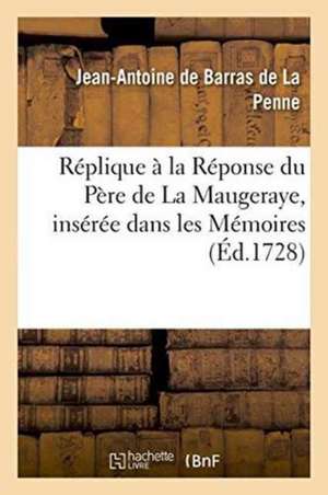 Réplique À La Réponse Du Père de la Maugeraye, Insérée Dans Les Mémoires Pour l'Histoire de Jean-Antoine de Barras de la Penne