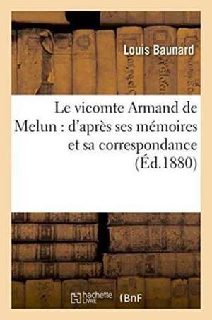 Le Vicomte Armand de Melun: d'Après Ses Mémoires Et Sa Correspondance de Louis Baunard