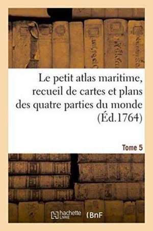 Le Petit Atlas Maritime, Recueil de Cartes Et Plans Des Quatre Parties Du Monde. Tome 5: En Cinq Volumes. Les Costes de France Et Les Places Maritimes de Sans Auteur