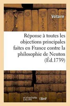 Réponse À Toutes Les Objections Principales Qu'on a Faites En France Contre La Philosophie de Voltaire