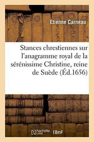 Stances Chrestiennes Sur l'Anagramme Royal de la Sérénissime Christine, Reine de Suède de Etienne Carneau