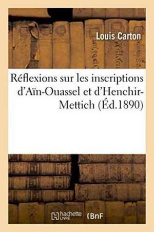 Réflexions Sur Les Inscriptions d'Aïn-Ouassel Et d'Henchir-Mettich de Louis Carton