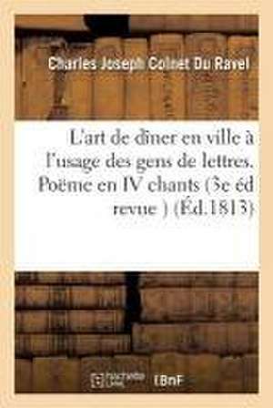 L'Art de Dîner En Ville, À l'Usage Des Gens de Lettres. Poëme En IV Chants. de Charles Joseph Colnet Du Ravel