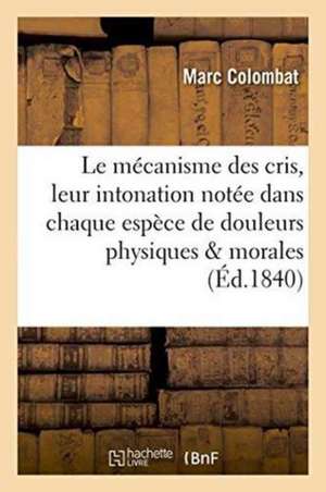 Le Mécanisme Des Cris Et Leur Intonation Notée Dans Chaque Espèce de Douleurs Physiques Et Morales de Marc Colombat