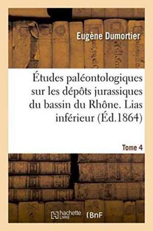 Études Paléontologiques Sur Les Dépôts Jurassiques Du Bassin Du Rhône. Lias Inférieur Tome 4 de Dumortier