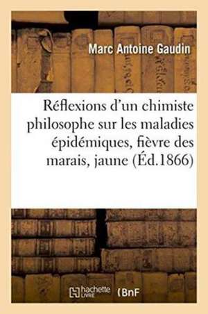 Réflexions d'Un Chimiste Philosophe Sur Les Maladies Épidémiques: La Fièvre Des Marais, de Marc Antoine Gaudin