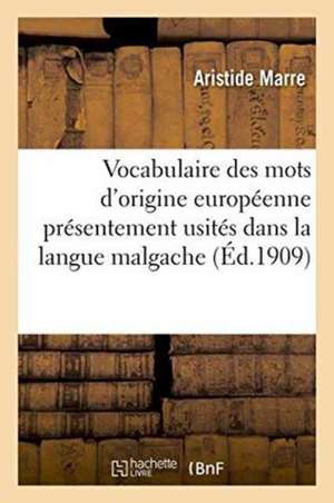 Vocabulaire Des Mots d'Origine Européenne Présentement Usités Dans La Langue Malgache de Aristide Marre