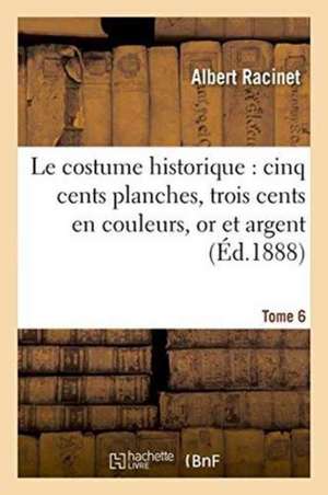 Le Costume Historique: Cinq Cents Planches, Trois Cents En Couleurs, or Et Argent. Tome 6: Deux Cents En Camaïeu, Types Principaux Du Vêtement Et de l de Albert Racinet