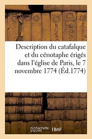 Description Du Catafalque Et Du Cénotaphe Érigés Dans l'Église de Paris, Le 7 Novembre 1774: À La Mémoire de Louis XV, Le Bien-Aimé, Roi de France Et de Sans Auteur