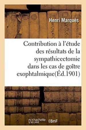 Contribution À l'Étude Des Résultats de la Sympathicectomie Dans Les Cas de Goître Exophtalmique de Henri Marquès