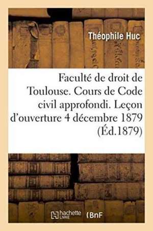 Faculté de Droit de Toulouse. Cours de Code Civil Approfondi. Leçon d'Ouverture, 4 Décembre 1879 de Théophile Huc