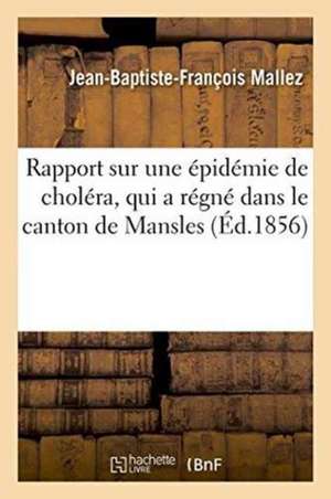 Rapport Sur Une Épidémie de Choléra, Qui a Régné Dans Le Canton de Mansles,: Arrondissement de Ruffec Charente, En Septembre Et Octobre 1855. Signé F. de Jean-Baptiste-François Mallez