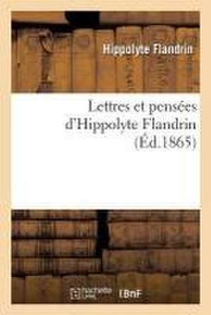 Lettres Et Pensées d'Hippolyte Flandrin: de Hippolyte Flandrin