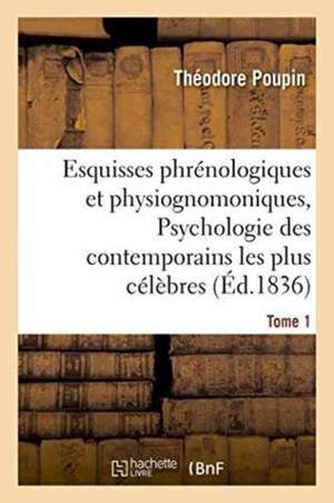 Esquisses Phrénologiques Et Physiognomoniques. Tome 1: Psychologie Des Contemporains Les Plus Célèbres de Poupin