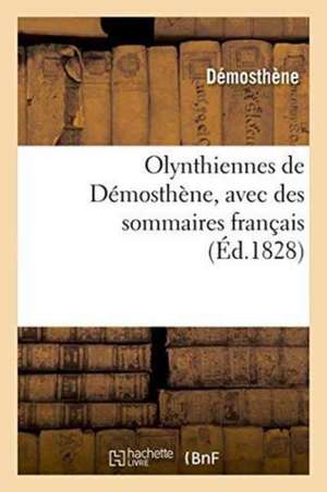 Olynthiennes de Démosthène, Avec Des Sommaires Français de Démosthène