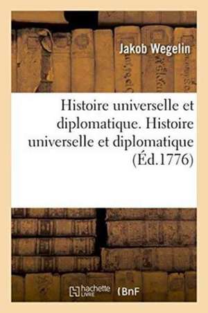 Histoire Universelle Et Diplomatique. Histoire Universelle Et Diplomatique: Contenant Les Événemens Les Plus Remarquables Depuis Le Partage de l'Empir de Wegelin