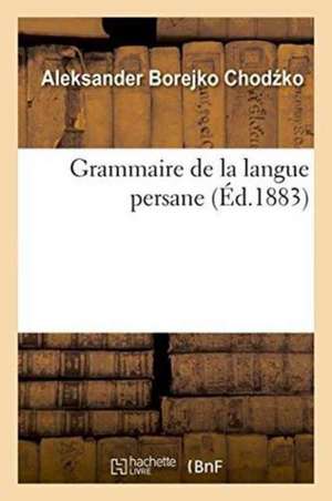 Grammaire de la Langue Persane Deuxième Édition, Augmentée de Textes Persans Inédits de Aleksander Borejko Chod Ko