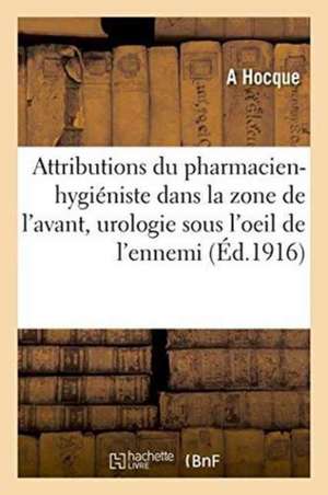 Attributions Du Pharmacien-Hygiéniste Dans La Zone de l'Avant, l'Urologie Sous l'Oeil de l'Ennemi de A. Hocque