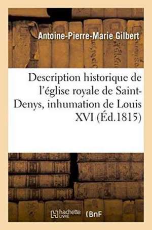 Description Historique de l'Église Royale de Saint-Denys, Avec Des Détails Sur La Cérémonie de Antoine-Pierre-Marie Gilbert