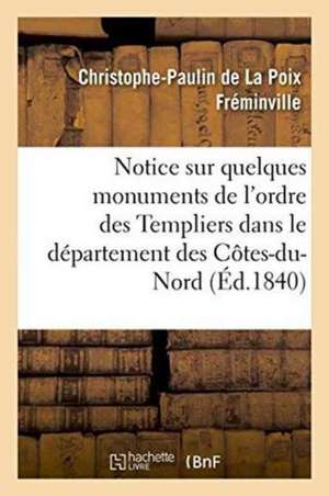 Notice Sur Quelques Monuments de l'Ordre Des Templiers Dans Le Département Des Côtes-Du-Nord de Christophe-Paulin de la Poix Fréminville