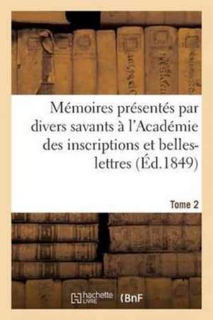 Mémoires Présentés Par Divers Savants À l'Académie Des Inscriptions Et Belles-Lettres Tome 2: de l'Institut National de France. Deuxième Série, Antiqu de Sans Auteur