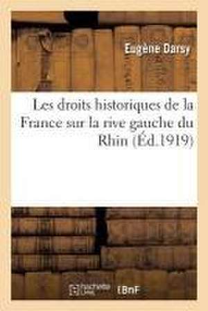 Les Droits Historiques de la France Sur La Rive Gauche Du Rhin de Darsy