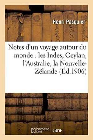 Notes d'Un Voyage Autour Du Monde: Les Indes, Ceylan, l'Australie, La Nouvelle-Zélande, de Henri Pasquier