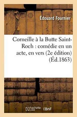 Corneille À La Butte Saint-Roch: Comédie En Un Acte, En Vers 2e Édition de Édouard Fournier