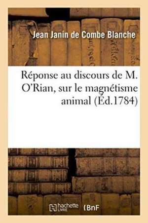 Réponse Au Discours de M. O'Rian, Sur Le Magnétisme Animal de Janin de Combe Blanche