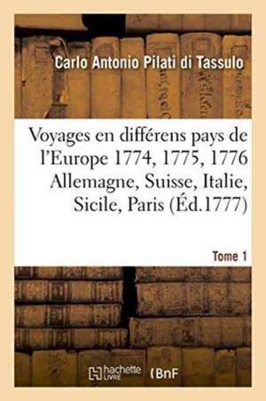 Voyages En Différens Pays de l'Europe. En 1774. 1775. & 1776. Ou Lettres Ecrites de Tome 1: L'Allemagnede La Suisse, de l'Italie, de Sicile Et de Pari de Carlo Antonio Pilati Di Tassulo