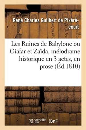 Les Ruines de Babylone Ou Giafar Et Zaïda, Mélodrame Historique En 3 Actes, En Prose: Et À Grand Spectacle. Paris, Gaîté, 30 Octobre 1810 de René Charles Guilbert de Pixérécourt