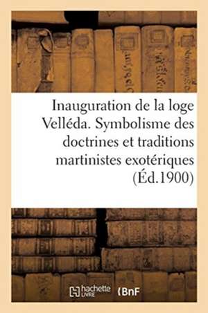 Inauguration de la Loge Velléda: Exposé Complet Du Symbolisme Des Doctrines Et Des Traditions Martinistes Exotériques de Sans Auteur