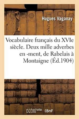 Vocabulaire Français Du Xvie Siècle. Deux Mille Adverbes En -Ment, de Rabelais À Montaigne de Hugues Vaganay