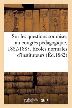 Sur Les Questions Soumises Au Congrès Pédagogique, 1882-1883. Ecoles Normales d'Instituteurs de Ministère de l'Instruction Publique