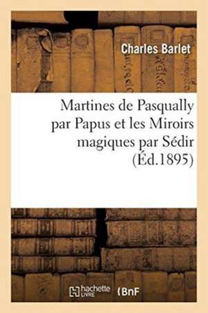 Martines de Pasqually Par Papus Et Les Miroirs Magiques Par Sédir de Barlet-C