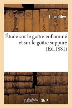 Étude Sur Le Goître Enflammé Et Sur Le Goître Suppuré de Lardiley-I