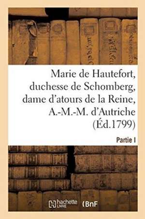 La Vie de Marie de Hautefort, Duchesse de Schomberg, Dame d'Atours: de la Reine, Anne-Marie-Mauricette, d'Autriche, Par Une de Ses Amies de Sans Auteur