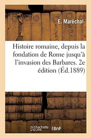 Histoire Romaine, Depuis La Fondation de Rome Jusqu'à l'Invasion Des Barbares. 2e Édition de E. Maréchal