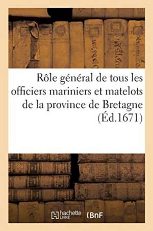 Rôle Général de Tous Les Officiers Mariniers Et Matelots de la Province de Bretagne: Ensemble Leur Rang de Service Sur Les Vaisseaux Du Roi. Arrêté À de Sans Auteur