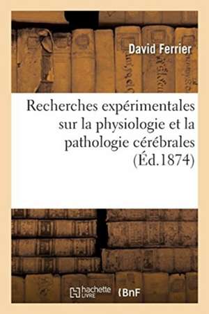 Recherches Expérimentales Sur La Physiologie Et La Pathologie Cérébrales de David Ferrier