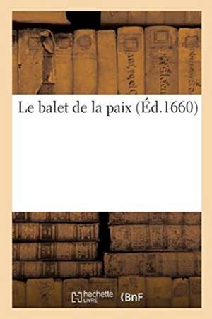 Le Balet de la Paix. Dancé En Presence de Monseigneur Le President de Bordeaux: Ambassadeur Extraordinaire Du Roy de France En Angleterre de Mdclx