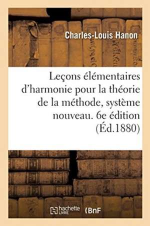 Leçons Élémentaires d'Harmonie Pour La Théorie de la Méthode, Système Nouveau. 6e Édition de Charles-Louis Hanon