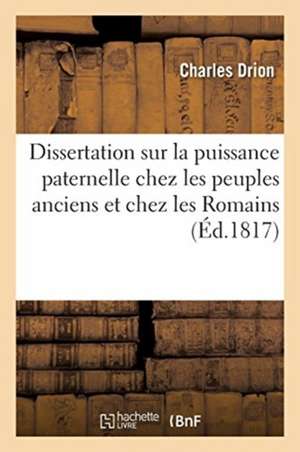 Dissertation Sur La Puissance Paternelle Chez Les Peuples Anciens Et Principalement Chez Les Romains de Charles Drion