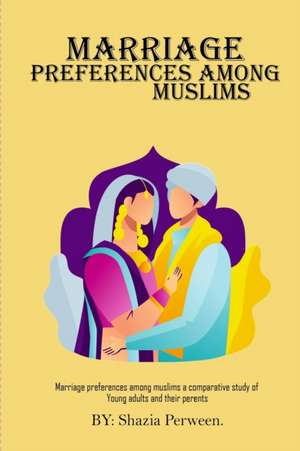 Marriage Preferences Among Muslims A Comparative Study of Young Adults And Their Parents de Shazia Perween