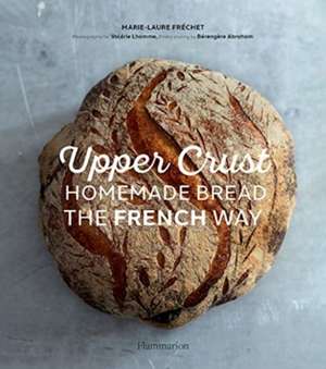 Upper Crust: Homemade Bread the French Way de Marie-Laure Frechet