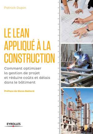 Le LEAN appliqué à la construction: Comment optimiser la gestion de projet et réduire coûts et délais dans le bâtiment. de Patrick Dupin