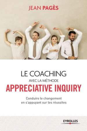 Le coaching avec la méthode Appreciate Inquiry: Conduire le changement en s'appuyant sur les réussites de Jean Pagès