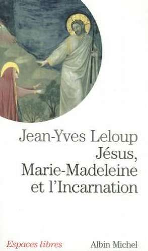 Jesus, Marie Madeleine Et L'Incarnation de Jean-Yves Leloup