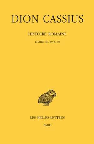 Dion Cassius, Histoire Romaine - Livres 38, 39 & 40 de Cassius