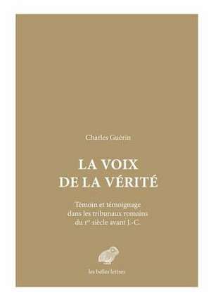 La Voix de La Verite: Temoin Et Temoignage Dans Les Tribunaux Romains Du Ier Siecle Avant J.-C. de Charles Guerin